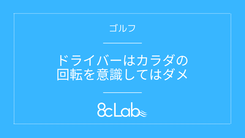 ゴルフ ドライバーはカラダの回転を意識してはダメ